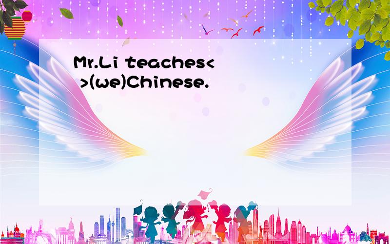 Mr.Li teaches< >(we)Chinese.