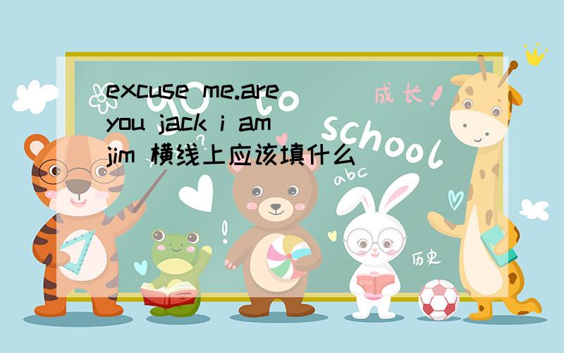 excuse me.are you jack i am jim 横线上应该填什么