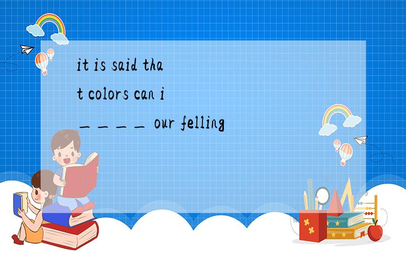 it is said that colors can i____ our felling