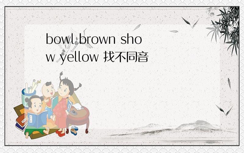 bowl brown show yellow 找不同音
