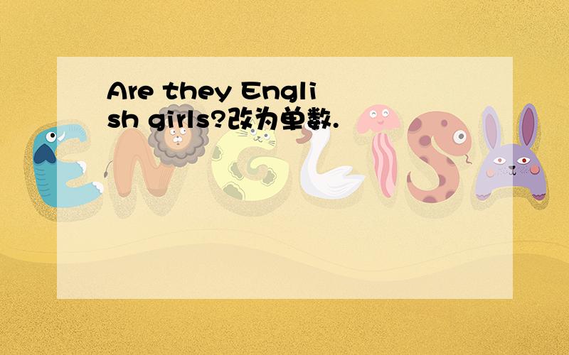 Are they English girls?改为单数.