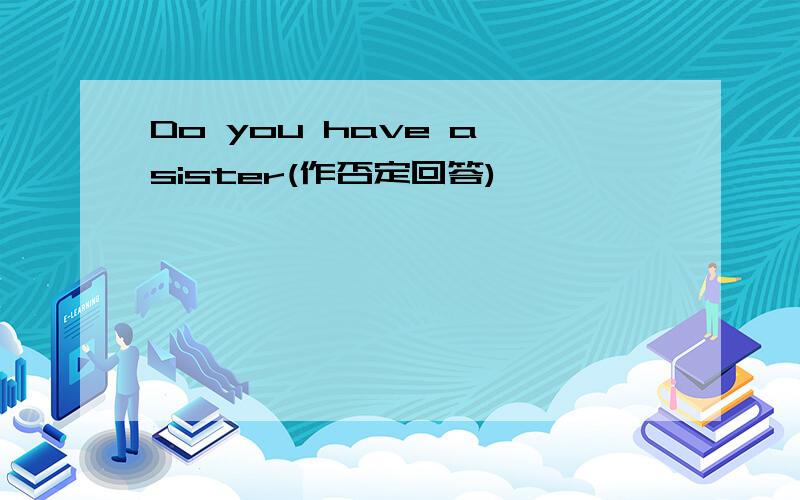 Do you have a sister(作否定回答)