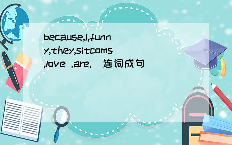 because,l,funny,they,sitcoms,love ,are,(连词成句）