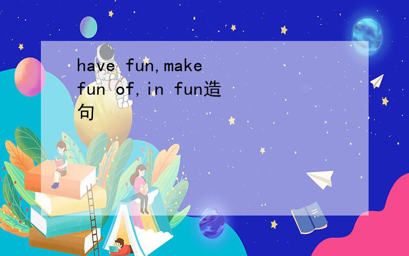 have fun,make fun of,in fun造句