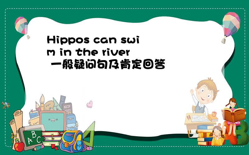 Hippos can swim in the river 一般疑问句及肯定回答