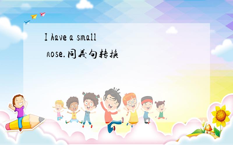 I have a small nose.同义句转换