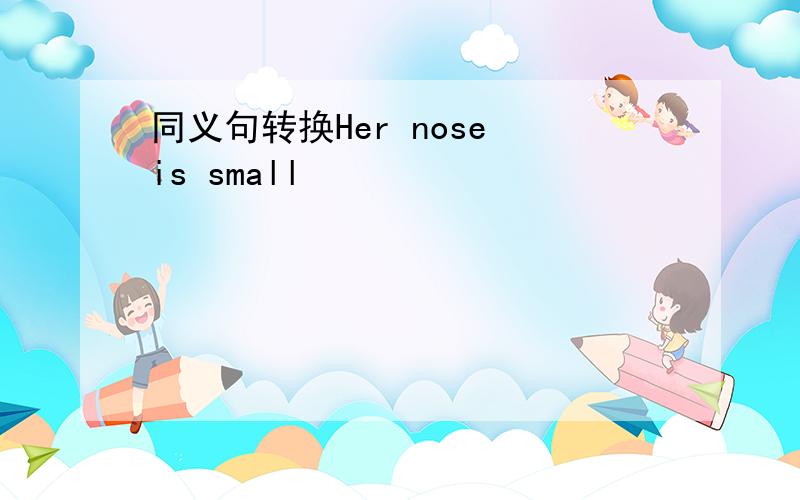 同义句转换Her nose is small