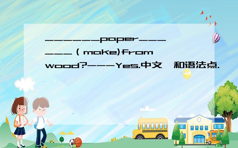 ______paper______（make)from wood?---Yes.中文,和语法点.