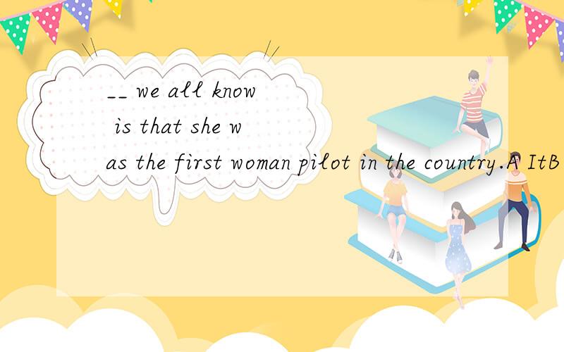 __ we all know is that she was the first woman pilot in the country.A ItB AsC WhatD That这考察的是同位语从句吗