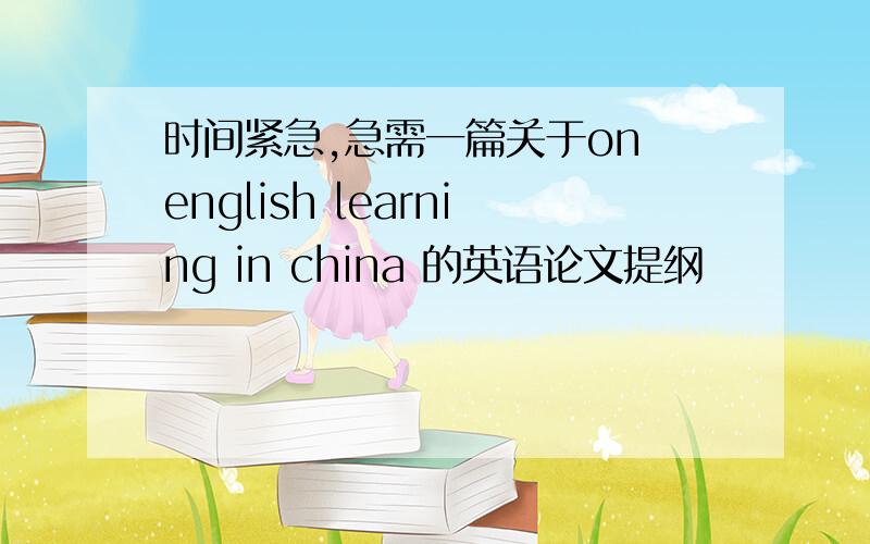 时间紧急,急需一篇关于on english learning in china 的英语论文提纲
