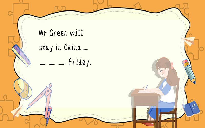 Mr Green will stay in China____ Friday.