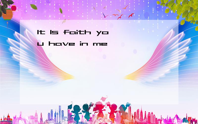 It Is faith you have in me