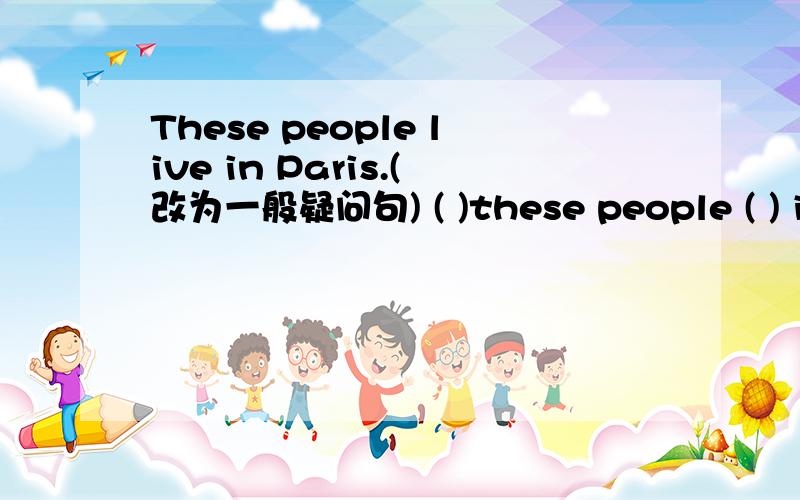 These people live in Paris.(改为一般疑问句) ( )these people ( ) in Paris?