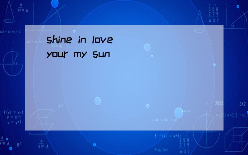 shine in love your my sun