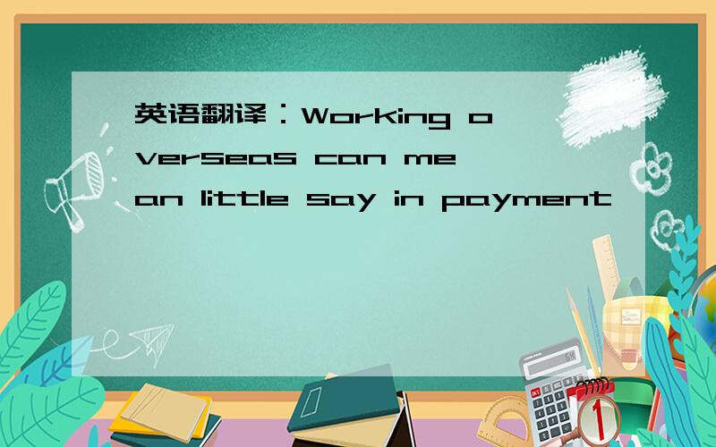 英语翻译：Working overseas can mean little say in payment