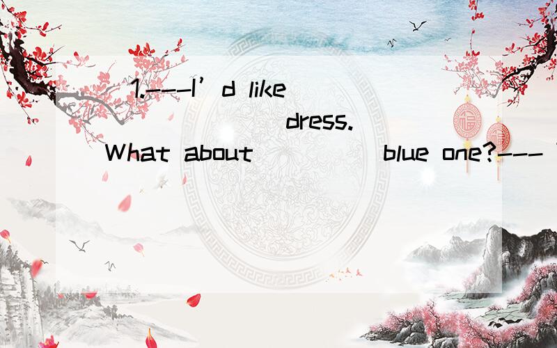 )1.---I’d like ______ dress.What about ____ blue one?--- Try it on.A.a; the B.)1.---I’d like ______ dress.What about ____ blue one?--- Try it on.A.a; the B.a; a C.the; the D.the; a ( C )2--Would you like some________?---No,thank you.I’m not hun