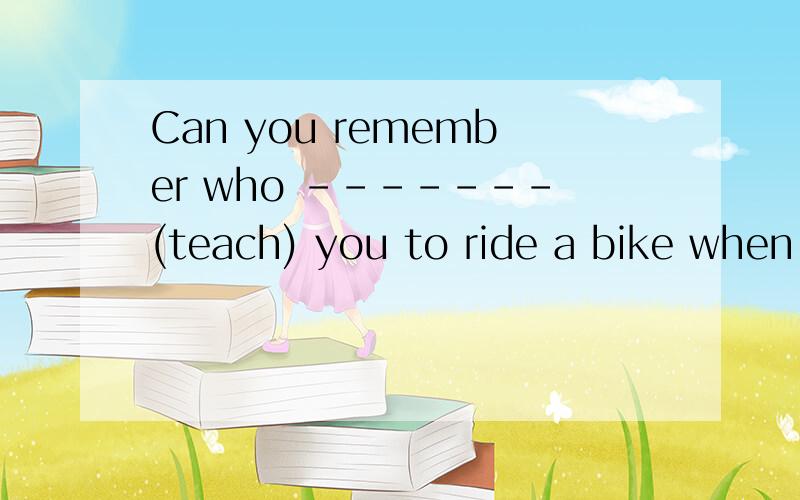 Can you remember who -------(teach) you to ride a bike when you were young?为什么不是was teaching呢,有when,且teach是可延续的
