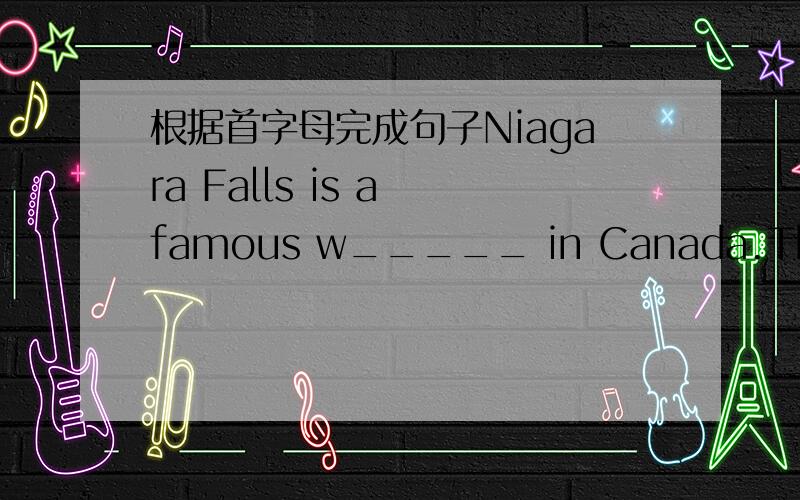 根据首字母完成句子Niagara Falls is a famous w_____ in Canada.There are a________ chairsDo you like comedies ro t________?Is your teacher rsrally s_______with you?I have many interests,for e_________,drawing,dancing,singing and so on.