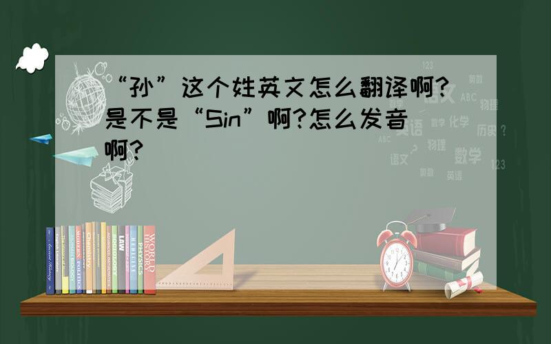 “孙”这个姓英文怎么翻译啊?是不是“Sin”啊?怎么发音啊?