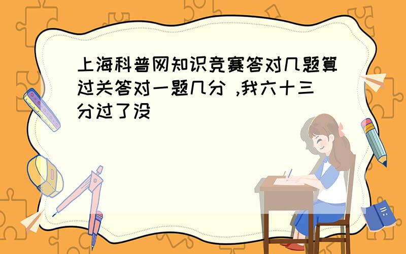 上海科普网知识竞赛答对几题算过关答对一题几分 ,我六十三分过了没