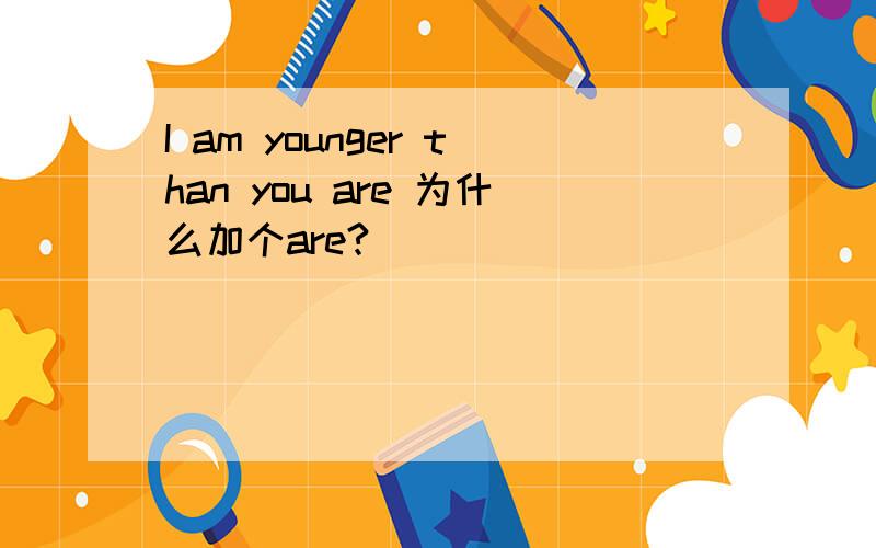 I am younger than you are 为什么加个are?