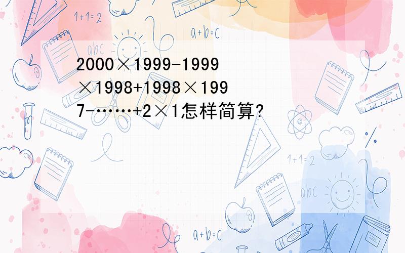 2000×1999-1999×1998+1998×1997-……+2×1怎样简算?