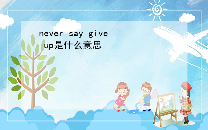 never say give up是什么意思