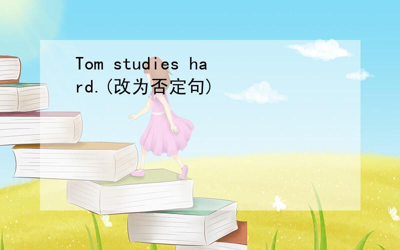 Tom studies hard.(改为否定句)