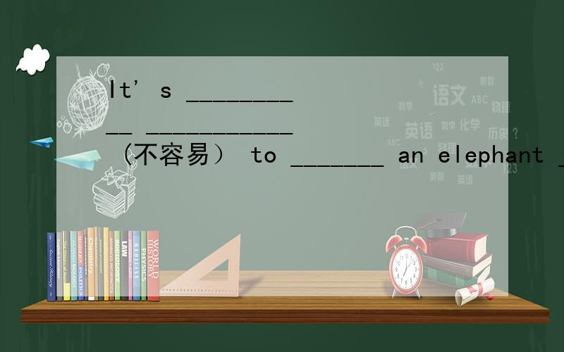 It' s __________ ___________ (不容易） to _______ an elephant _________(推开）.根据中文提示写出适当的英语单词.