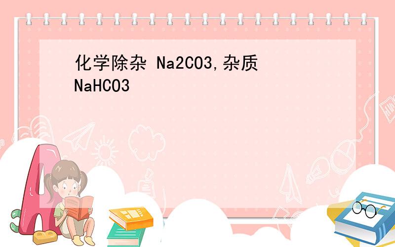 化学除杂 Na2CO3,杂质NaHCO3