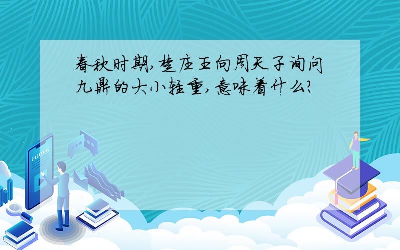 春秋时期,楚庄王向周天子询问九鼎的大小轻重,意味着什么?
