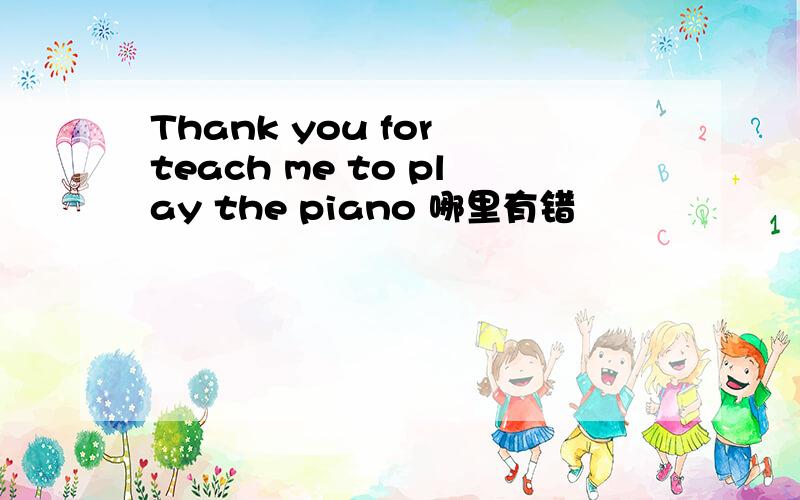 Thank you for teach me to play the piano 哪里有错