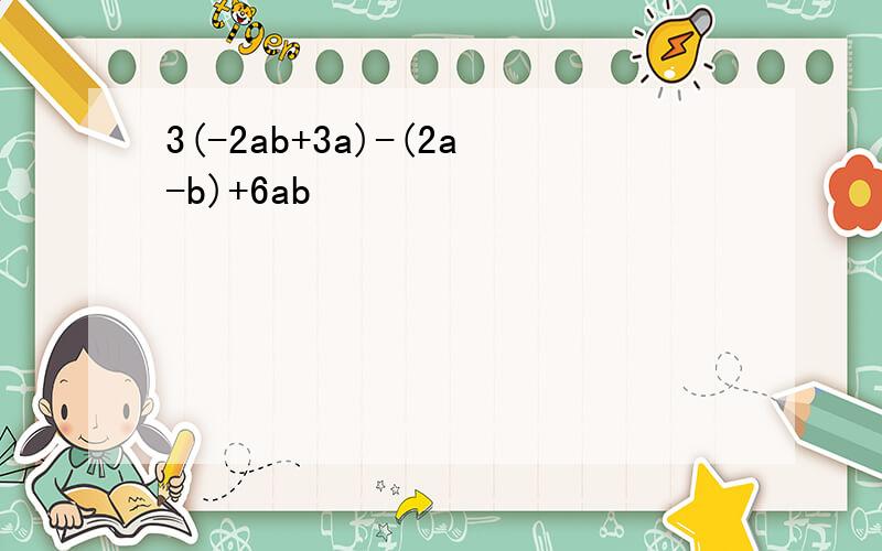 3(-2ab+3a)-(2a-b)+6ab
