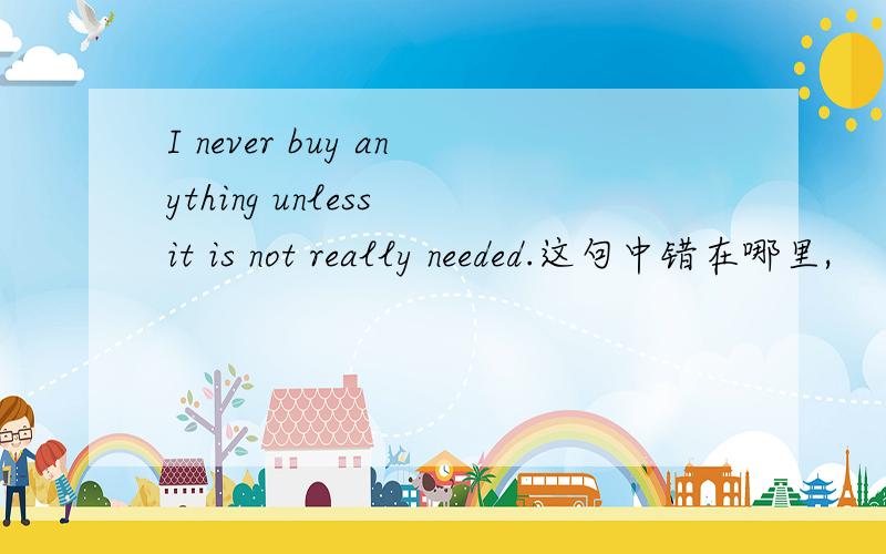 I never buy anything unless it is not really needed.这句中错在哪里,