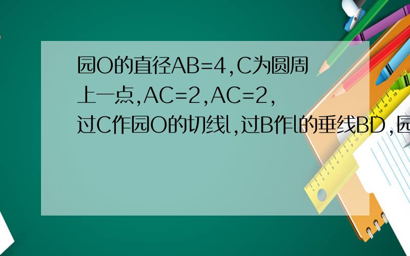 园O的直径AB=4,C为圆周上一点,AC=2,AC=2,过C作园O的切线l,过B作l的垂线BD,园O的直径AB=4,C为圆周上一点,AC=2,过C作园O的切线l,过B作l的垂线BD,垂足为D,BD与圆O交于点E.1.求角AEC的度数.2.求证：四边形OBE